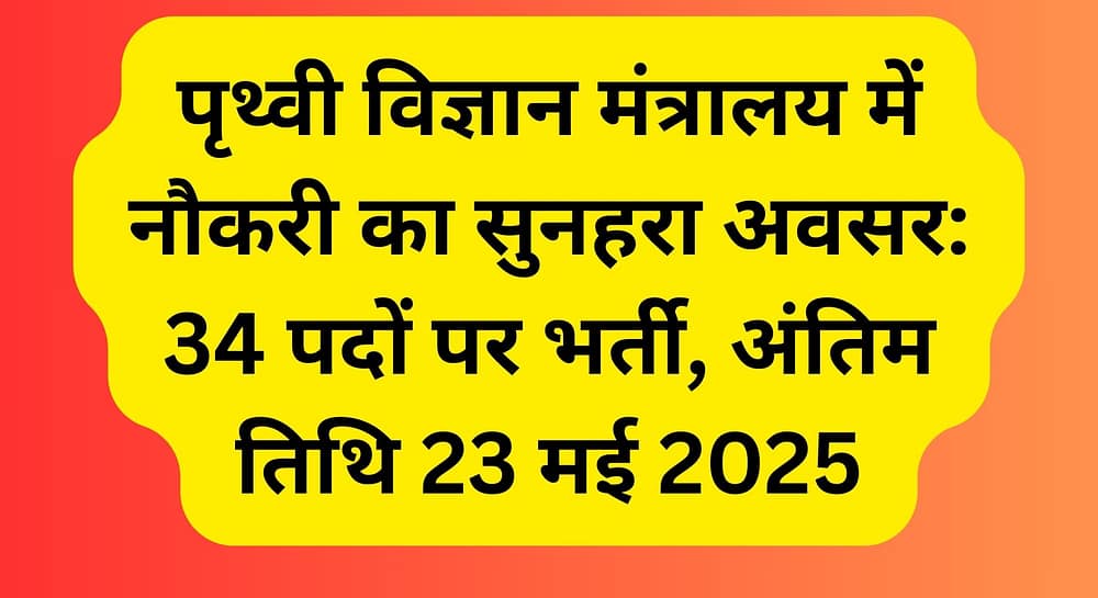 पृथ्वी विज्ञान मंत्रालय में नौकरी का सुनहरा अवसर: 34 पदों पर भर्ती, अंतिम तिथि 23 मई 2025